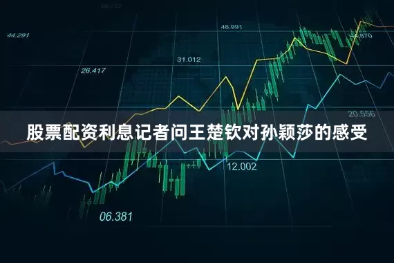 股票配资利息记者问王楚钦对孙颖莎的感受