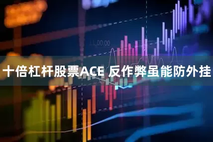 十倍杠杆股票ACE 反作弊虽能防外挂