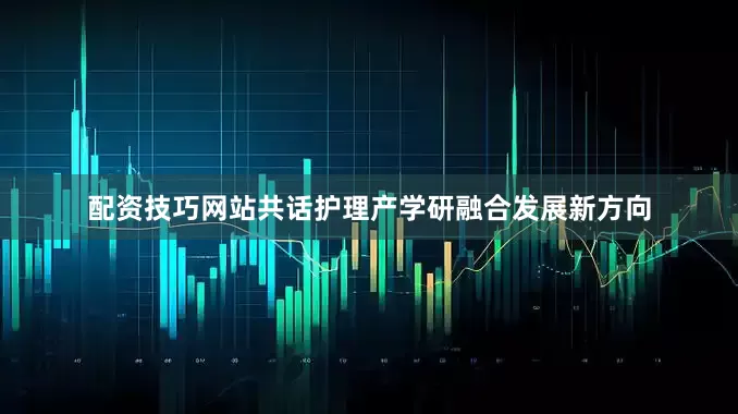 配资技巧网站共话护理产学研融合发展新方向