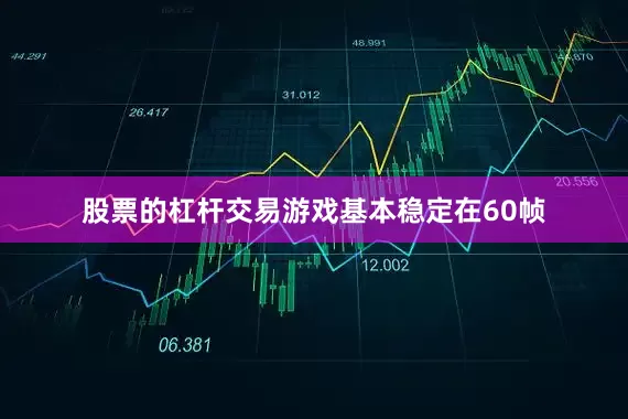 股票的杠杆交易游戏基本稳定在60帧