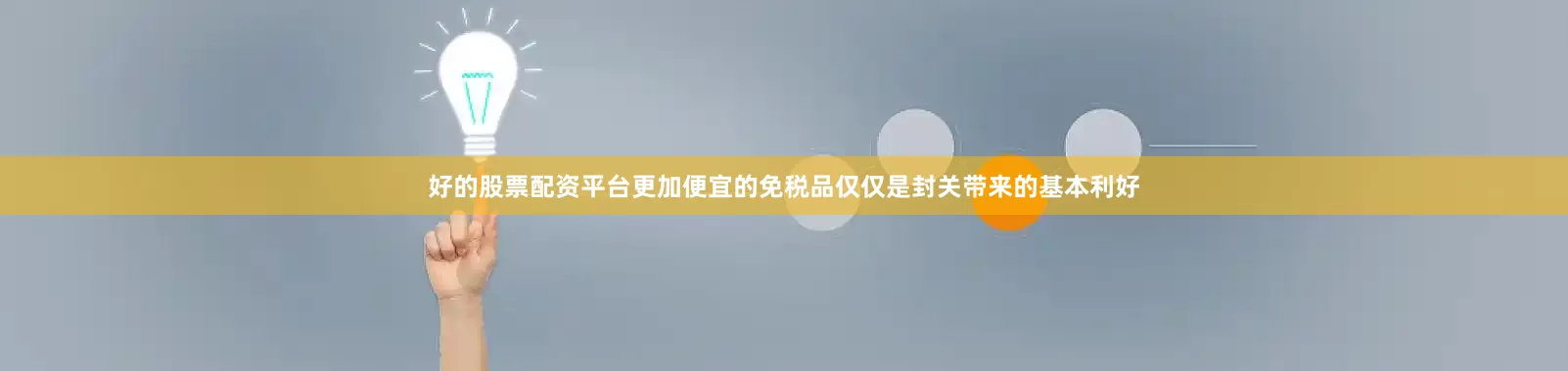 好的股票配资平台更加便宜的免税品仅仅是封关带来的基本利好
