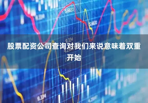 股票配资公司查询对我们来说意味着双重开始