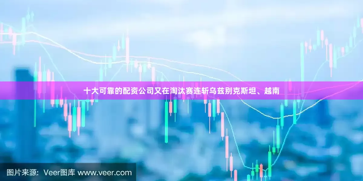 十大可靠的配资公司又在淘汰赛连斩乌兹别克斯坦、越南