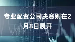 专业配资公司决赛则在2月8日展开