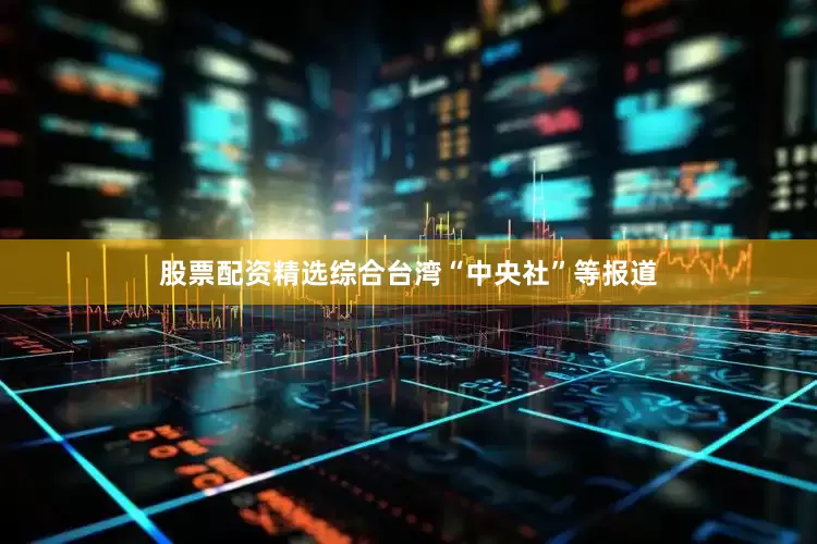 股票配资精选综合台湾“中央社”等报道