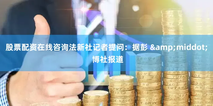 股票配资在线咨询法新社记者提问：据彭 &middot; 博社报道