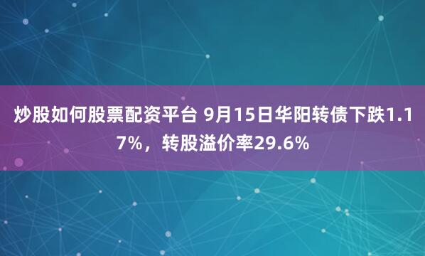 炒股如何股票配资平台 9月15日华阳转债下跌1.17%，转股溢价率29.6%
