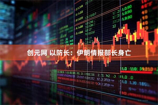 创元网 以防长：伊朗情报部长身亡