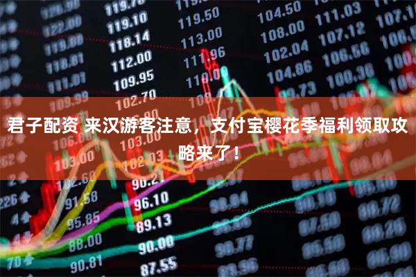 君子配资 来汉游客注意，支付宝樱花季福利领取攻略来了！