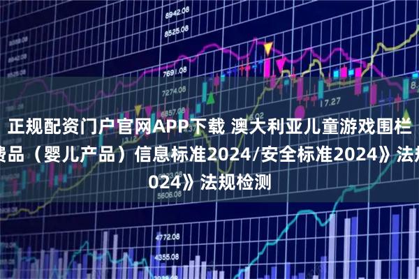 正规配资门户官网APP下载 澳大利亚儿童游戏围栏《消费品（婴儿产品）信息标准2024/安全标准2024》法规检测