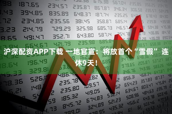 沪深配资APP下载 一地官宣：将放首个“雪假” 连休9天！