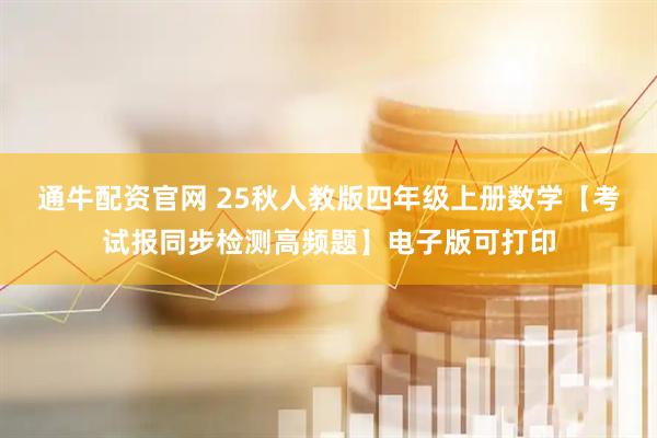 通牛配资官网 25秋人教版四年级上册数学【考试报同步检测高频题】电子版可打印