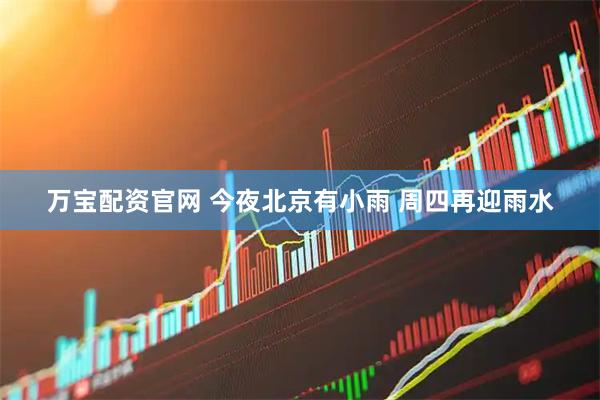 万宝配资官网 今夜北京有小雨 周四再迎雨水