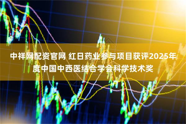 中祥网配资官网 红日药业参与项目获评2025年度中国中西医结合学会科学技术奖