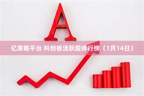 亿策略平台 科创板活跃股排行榜（1月14日）